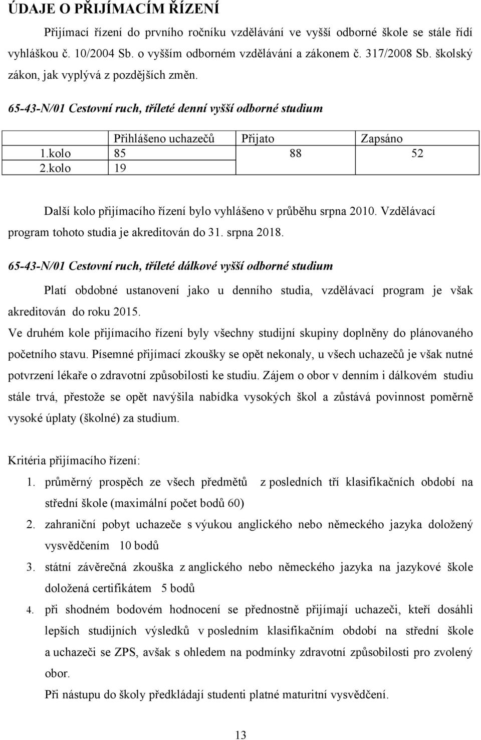 kolo 19 Další kolo přijímacího řízení bylo vyhlášeno v průběhu srpna 2010. Vzdělávací program tohoto studia je akreditován do 31. srpna 2018.