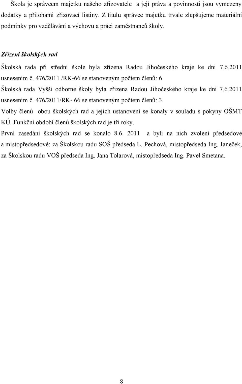 Zřízení školských rad Školská rada při střední škole byla zřízena Radou Jihočeského kraje ke dni 7.6.2011 usnesením č. 476/2011 /RK-66 se stanoveným počtem členů: 6.