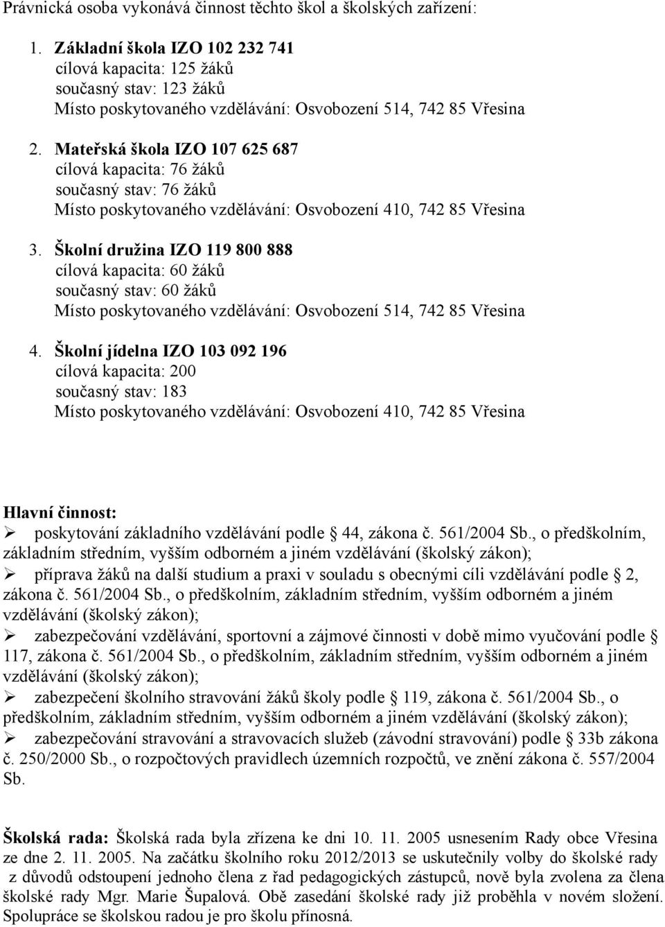 Mateřská škola IZO 107 625 687 cílová kapacita: 76 žáků současný stav: 76 žáků Místo poskytovaného vzdělávání: Osvobození 410, 742 85 Vřesina 3.