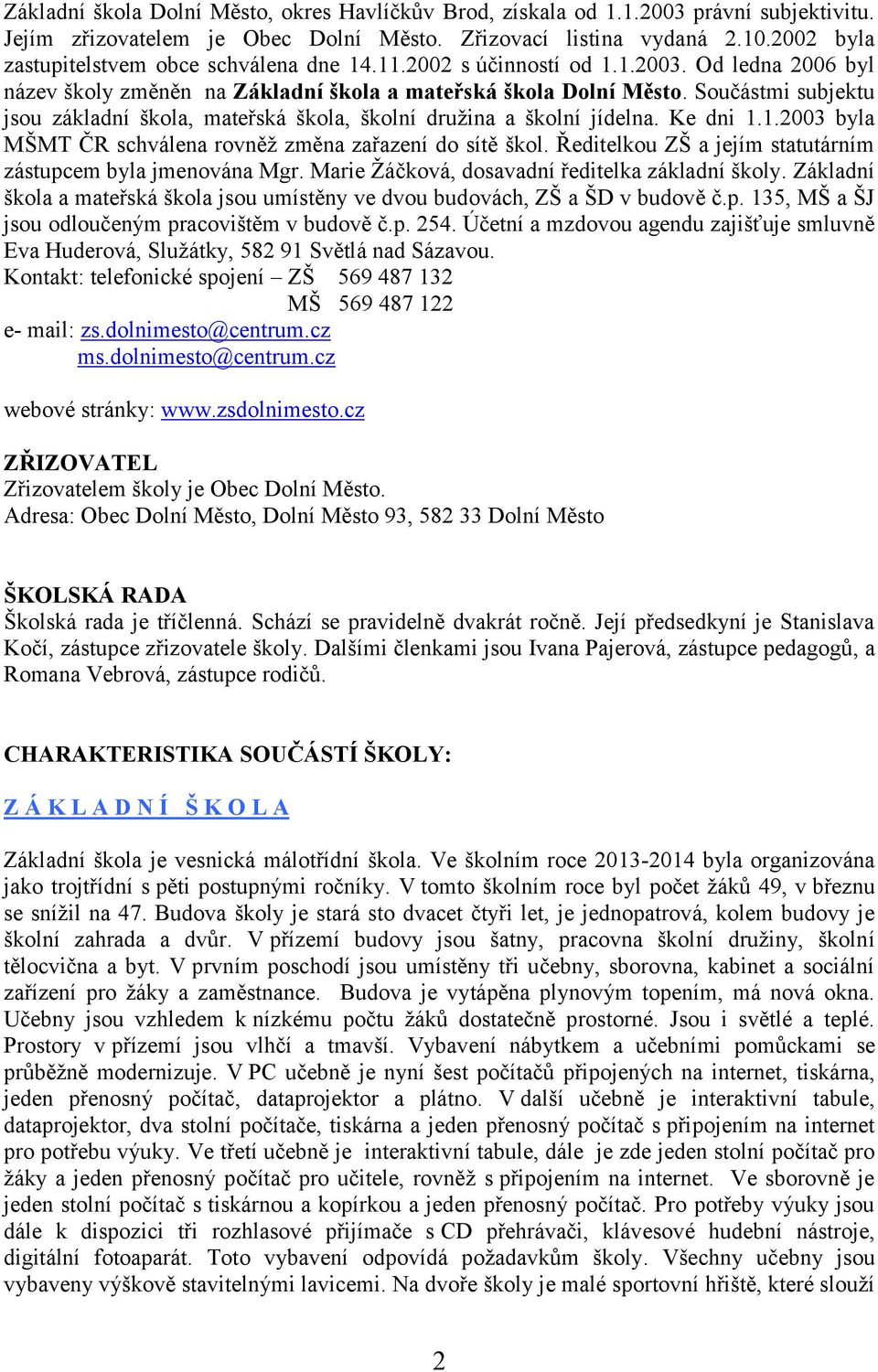 Součástmi subjektu jsou základní škola, mateřská škola, školní družina a školní jídelna. Ke dni 1.1.2003 byla MŠMT ČR schválena rovněž změna zařazení do sítě škol.