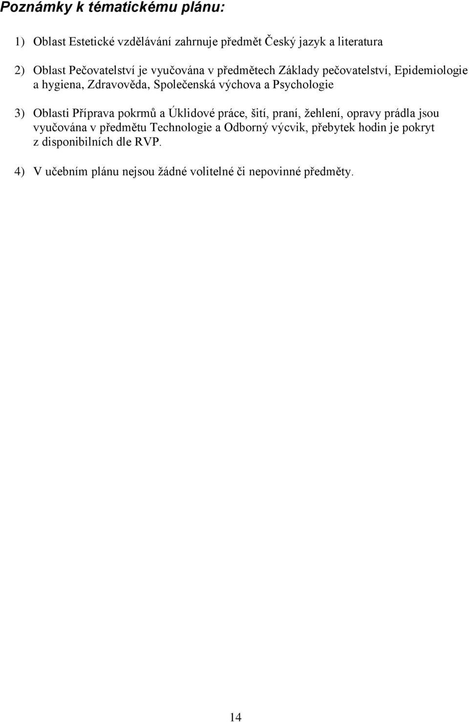 Psychologie 3) Oblasti Příprava pokrmů a Úklidové práce, šití, praní, žehlení, opravy prádla jsou vyučována v předmětu