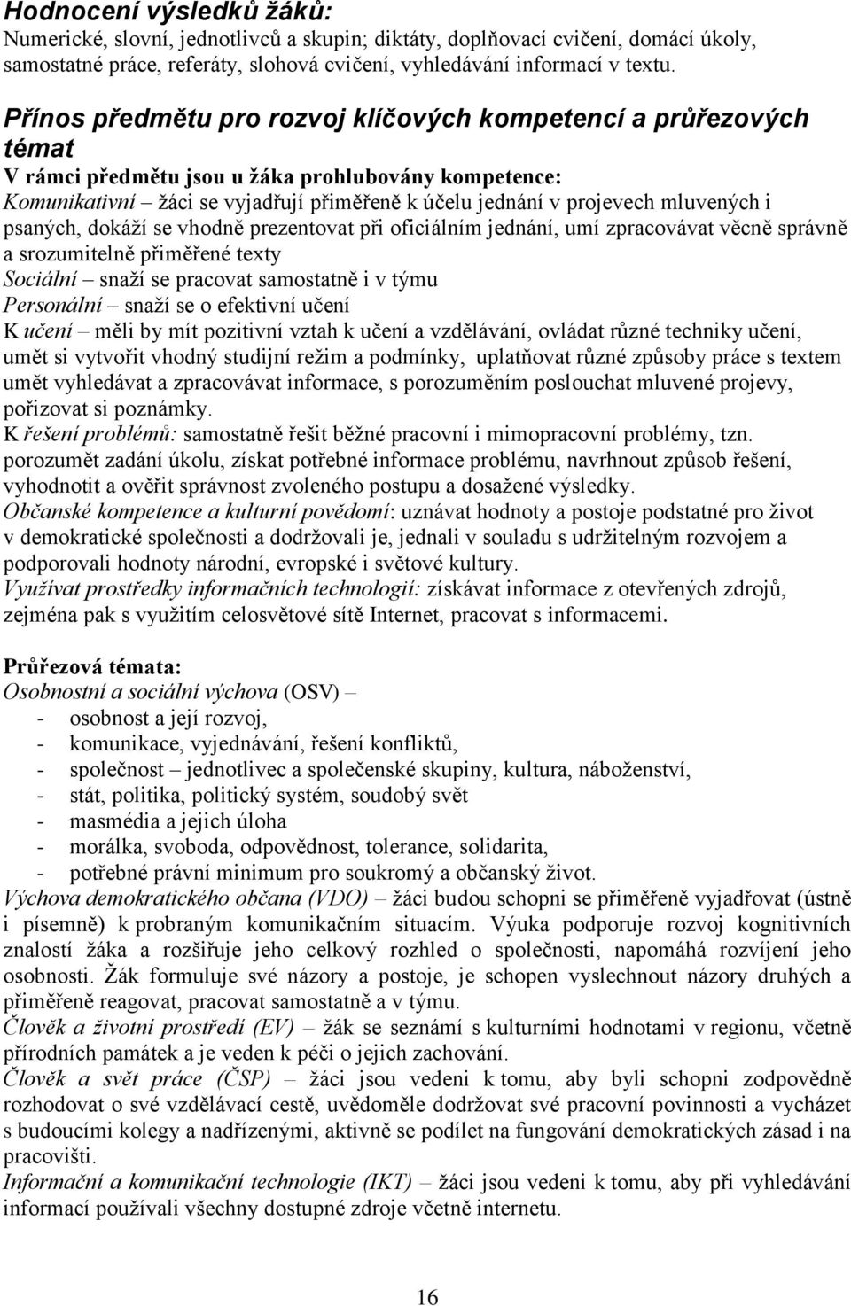 mluvených i psaných, dokáží se vhodně prezentovat při oficiálním jednání, umí zpracovávat věcně správně a srozumitelně přiměřené texty Sociální snaží se pracovat samostatně i v týmu Personální snaží