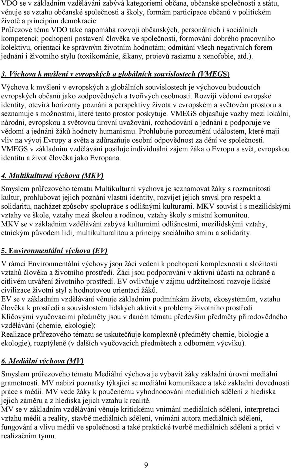 Průřezové téma VDO také napomáhá rozvoji občanských, personálních i sociálních kompetencí; pochopení postavení člověka ve společnosti, formování dobrého pracovního kolektivu, orientaci ke správným