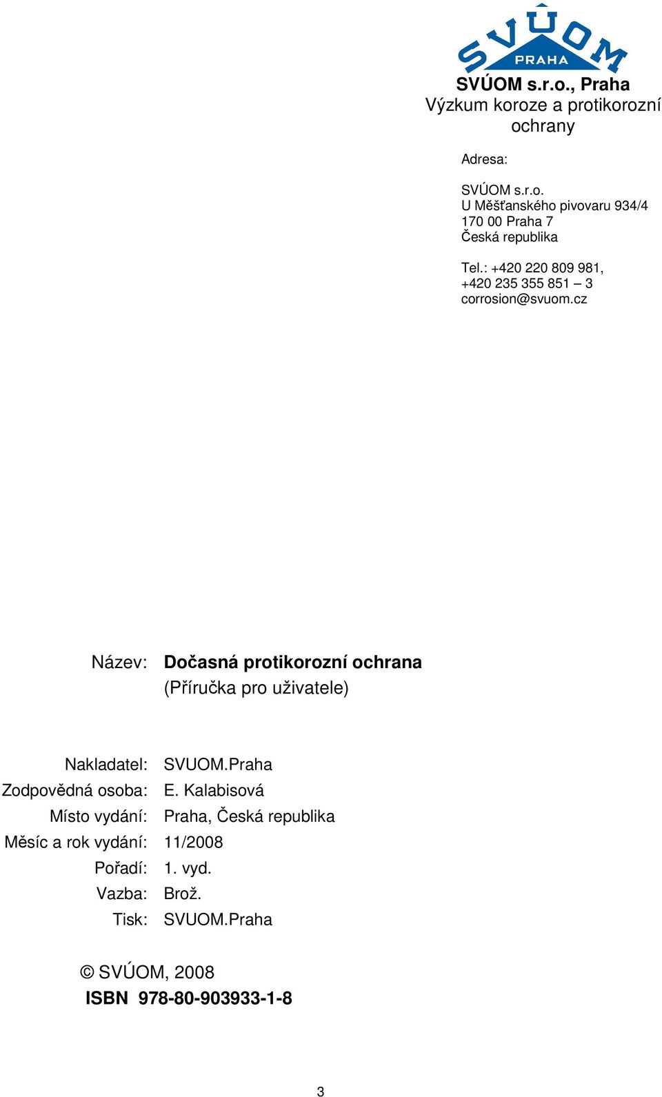 cz Název: Dočasná protikorozní ochrana (Příručka pro uživatele) Nakladatel: SVUOM.Praha Zodpovědná osoba: E.