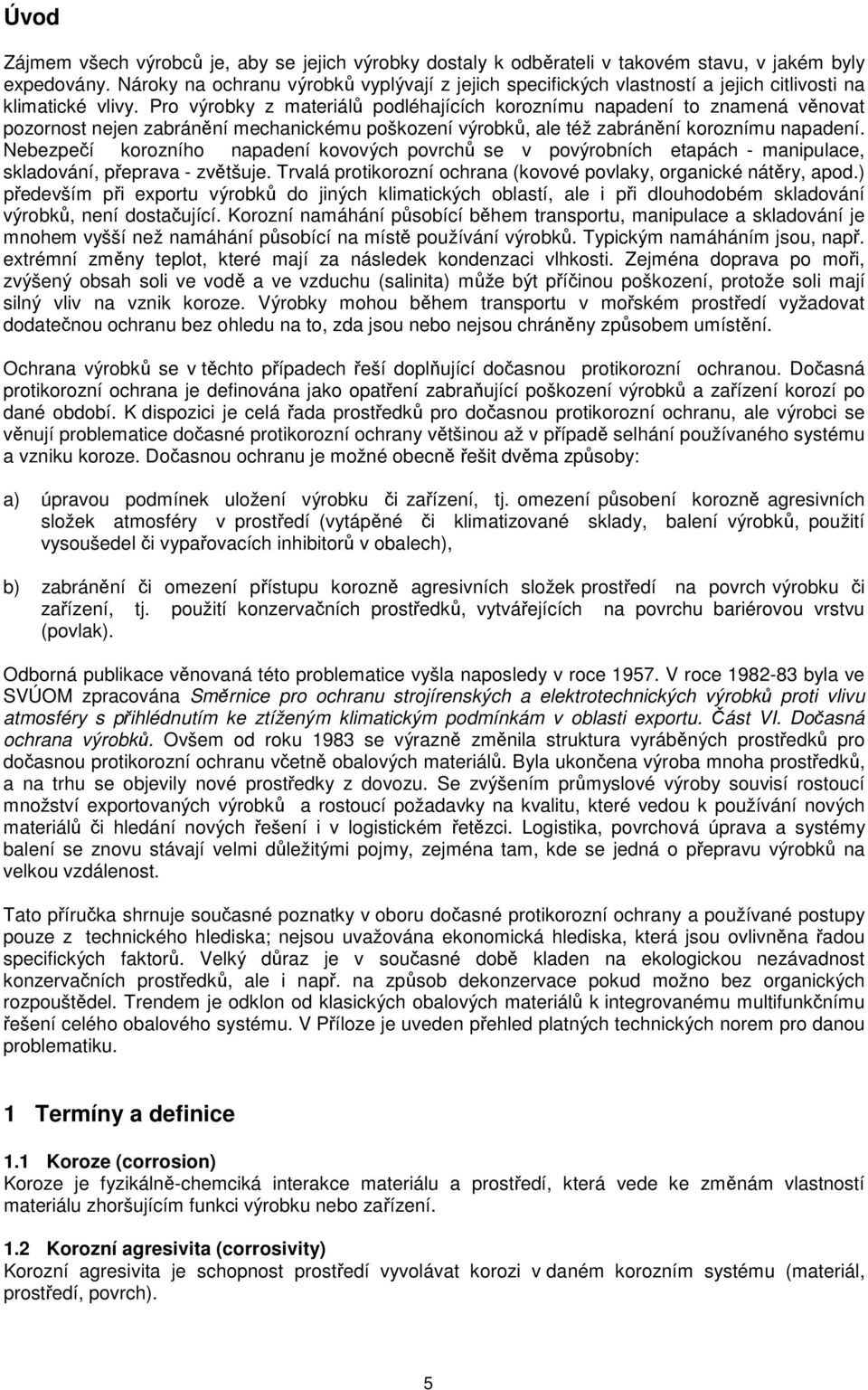 Pro výrobky z materiálů podléhajících koroznímu napadení to znamená věnovat pozornost nejen zabránění mechanickému poškození výrobků, ale též zabránění koroznímu napadení.