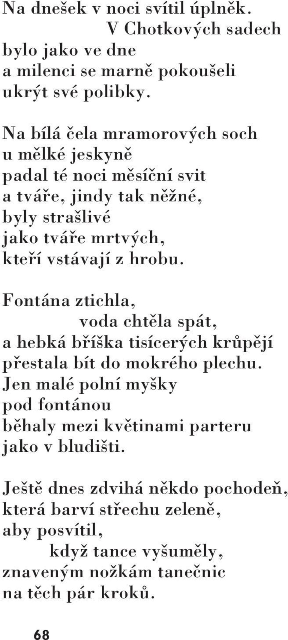 z hrobu. Fontána ztichla, voda chtěla spát, a hebká bříška tisícerých krůpějí přestala bít do mokrého plechu.