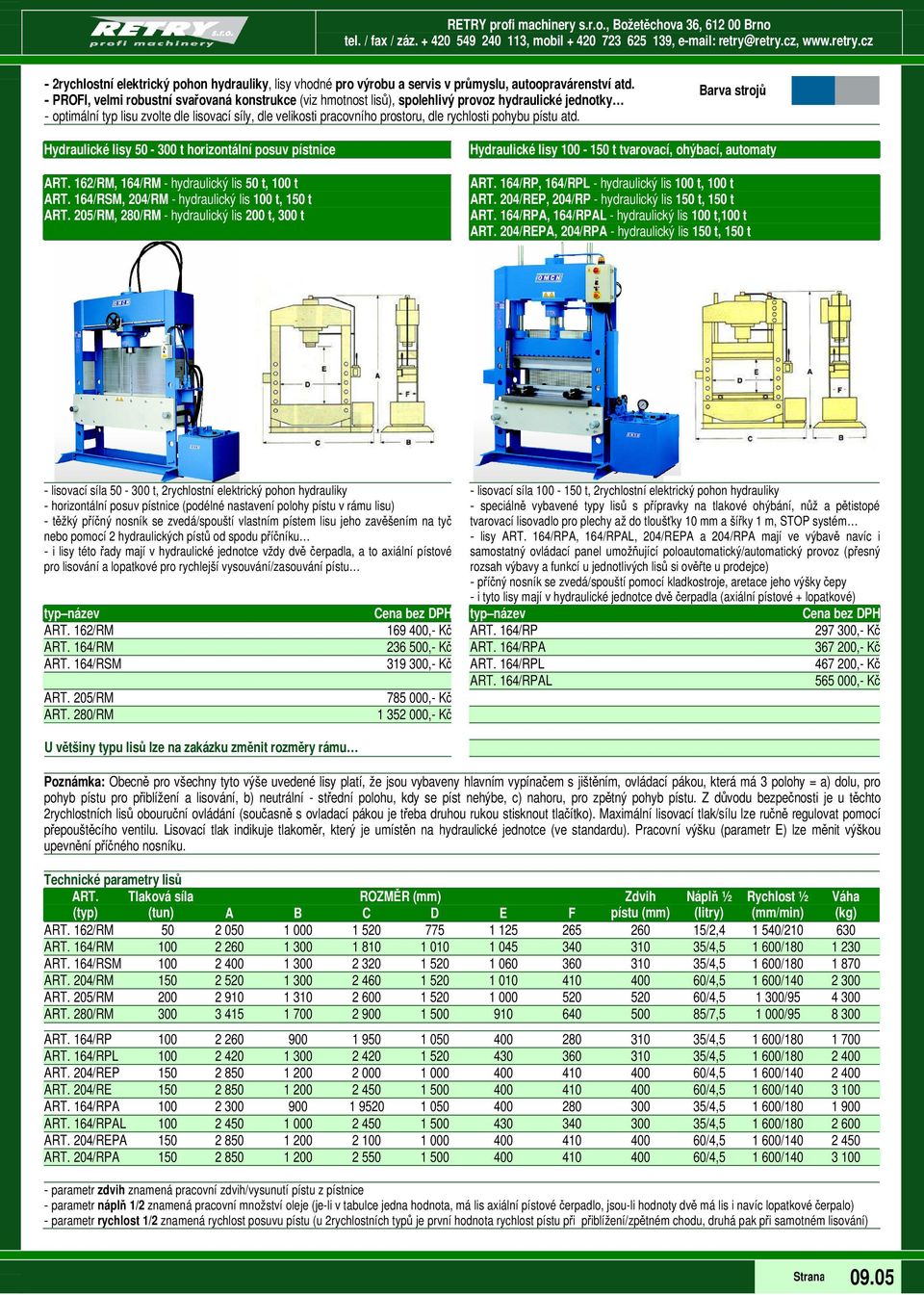 rychlosti pohybu pístu atd. Hydraulické lisy 50-300 t horizontální posuv pístnice ART. 162/RM, 164/RM - hydraulický lis 50 t, 100 t ART. 164/RSM, 204/RM - hydraulický lis 100 t, 150 t ART.