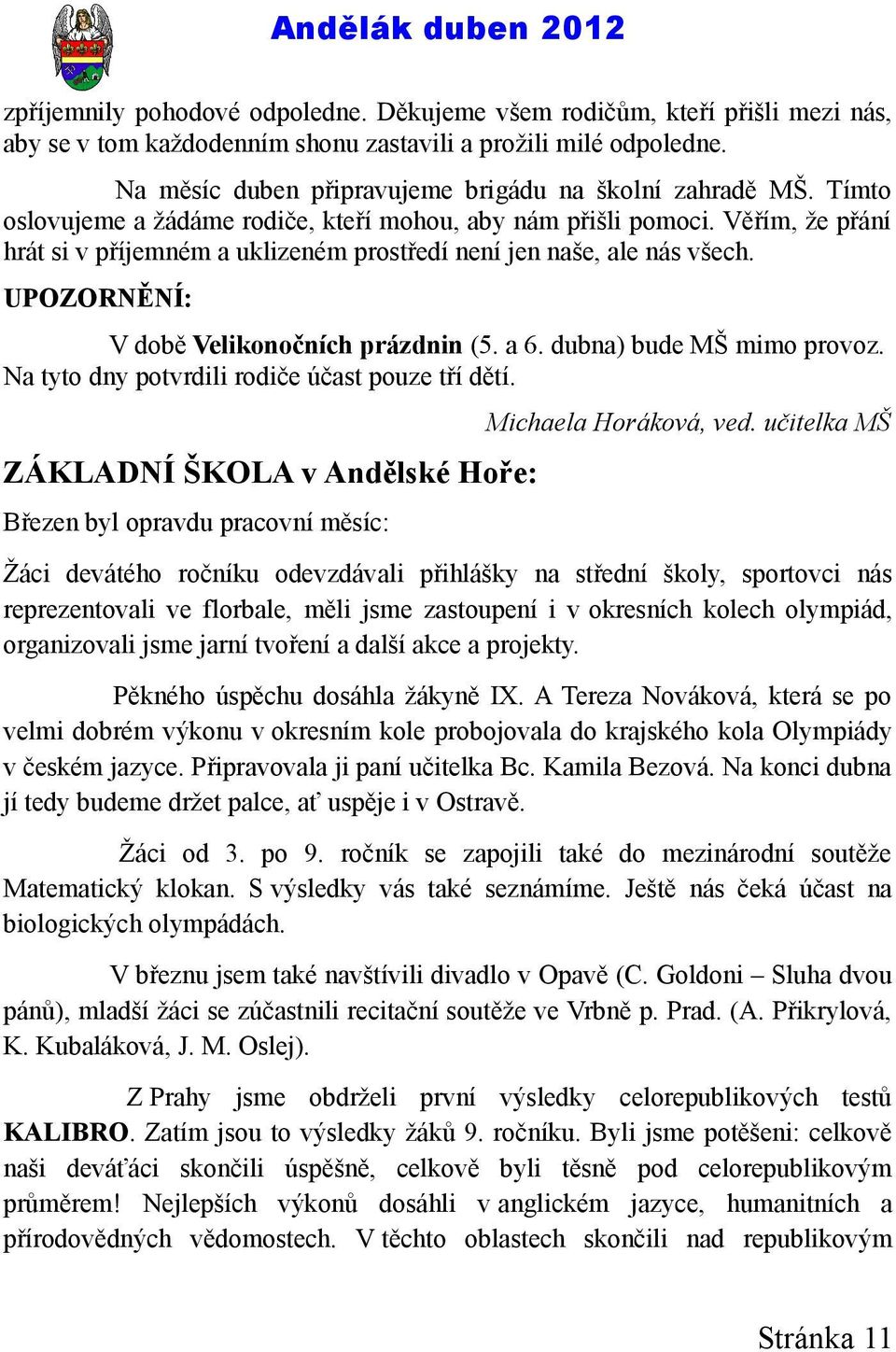 Věřím, že přání hrát si v příjemném a uklizeném prostředí není jen naše, ale nás všech. UPOZORNĚNÍ: V době Velikonočních prázdnin (5. a 6. dubna) bude MŠ mimo provoz.