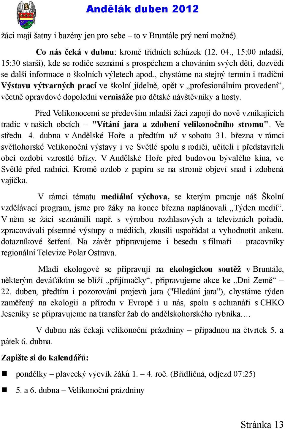 , chystáme na stejný termín i tradiční Výstavu výtvarných prací ve školní jídelně, opět v profesionálním provedení, včetně opravdové dopolední vernisáže pro dětské návštěvníky a hosty.