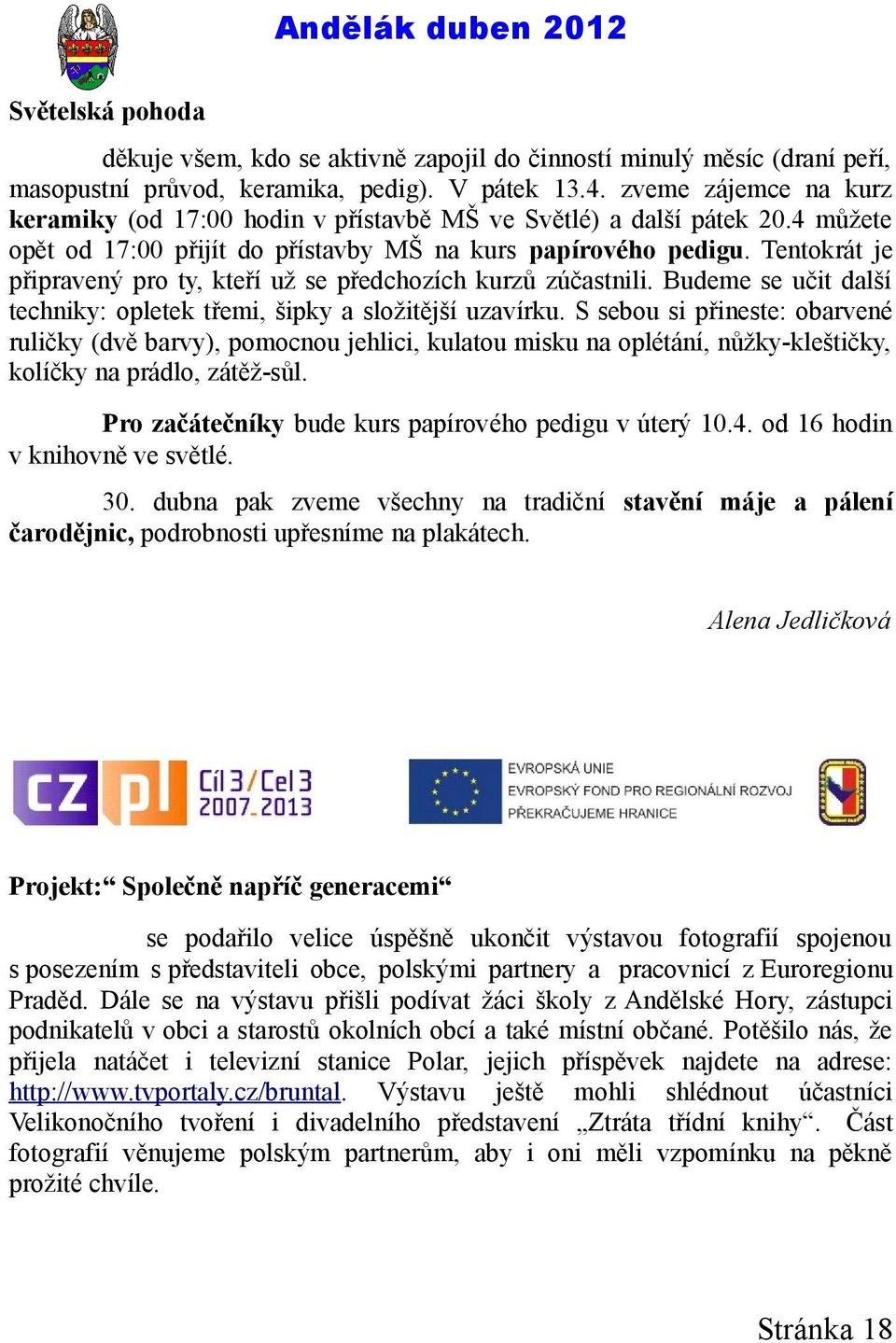 Tentokrát je připravený pro ty, kteří už se předchozích kurzů zúčastnili. Budeme se učit další techniky: opletek třemi, šipky a složitější uzavírku.