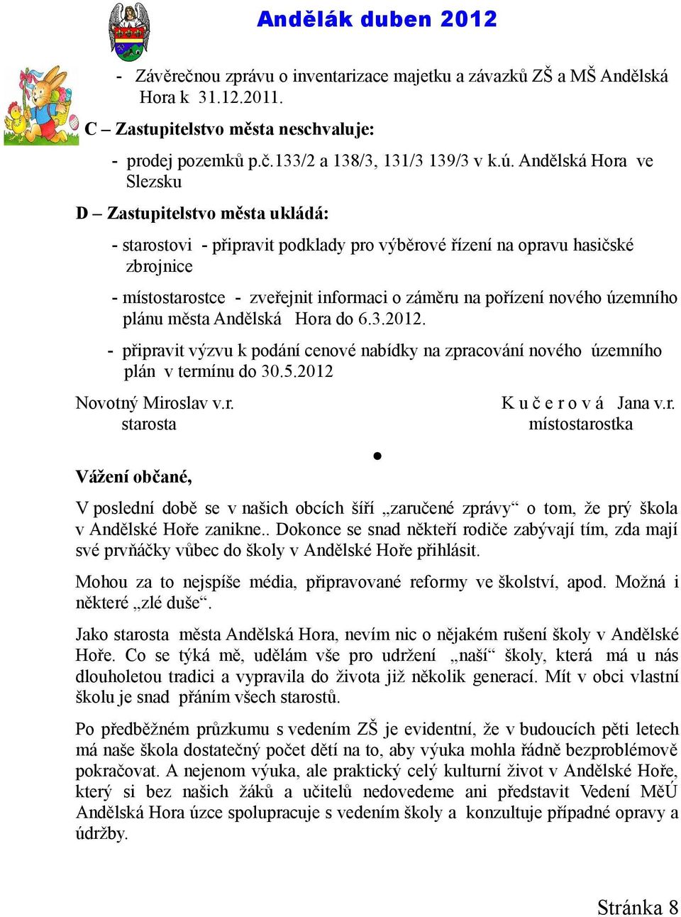 územního plánu města Andělská Hora do 6.3.2012. připravit výzvu k podání cenové nabídky na zpracování nového územního plán v termínu do 30.5.2012 Novotný Miroslav v.r. starosta K u č e r o v á Jana v.