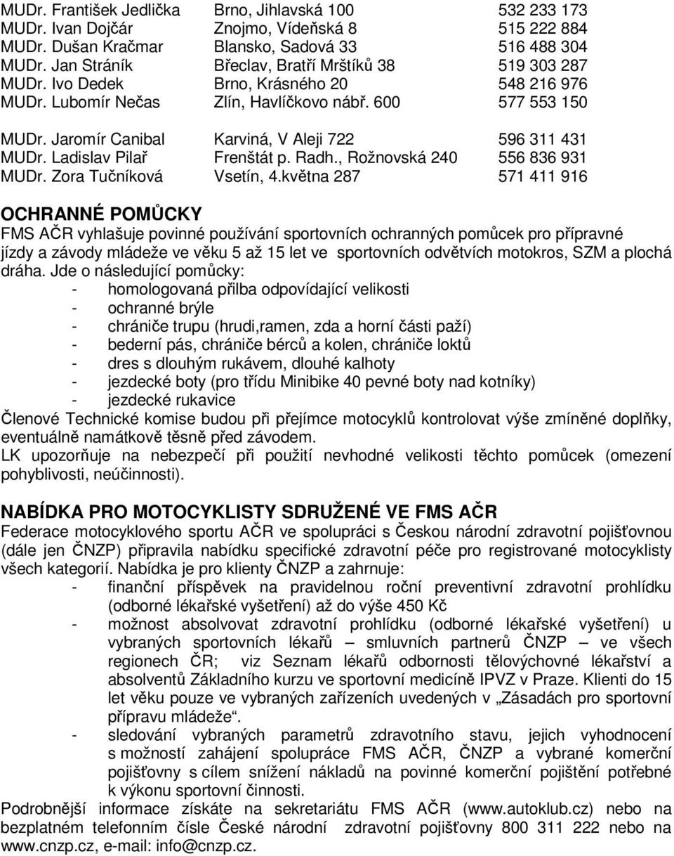 Jaromír Canibal Karviná, V Aleji 722 596 311 431 MUDr. Ladislav Pilař Frenštát p. Radh., Rožnovská 240 556 836 931 MUDr. Zora Tučníková Vsetín, 4.