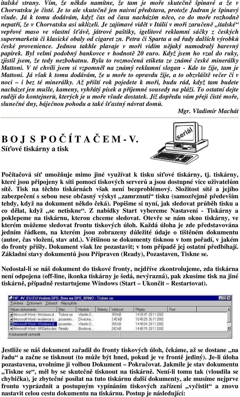 Je zajímavé vidět v Itálií v moři zaručeně italské vepřové maso ve vlastní šťávě, játrové paštiky, igelitové reklamní sáčky z českých supermarketů či klasické obaly od cigaret zn.