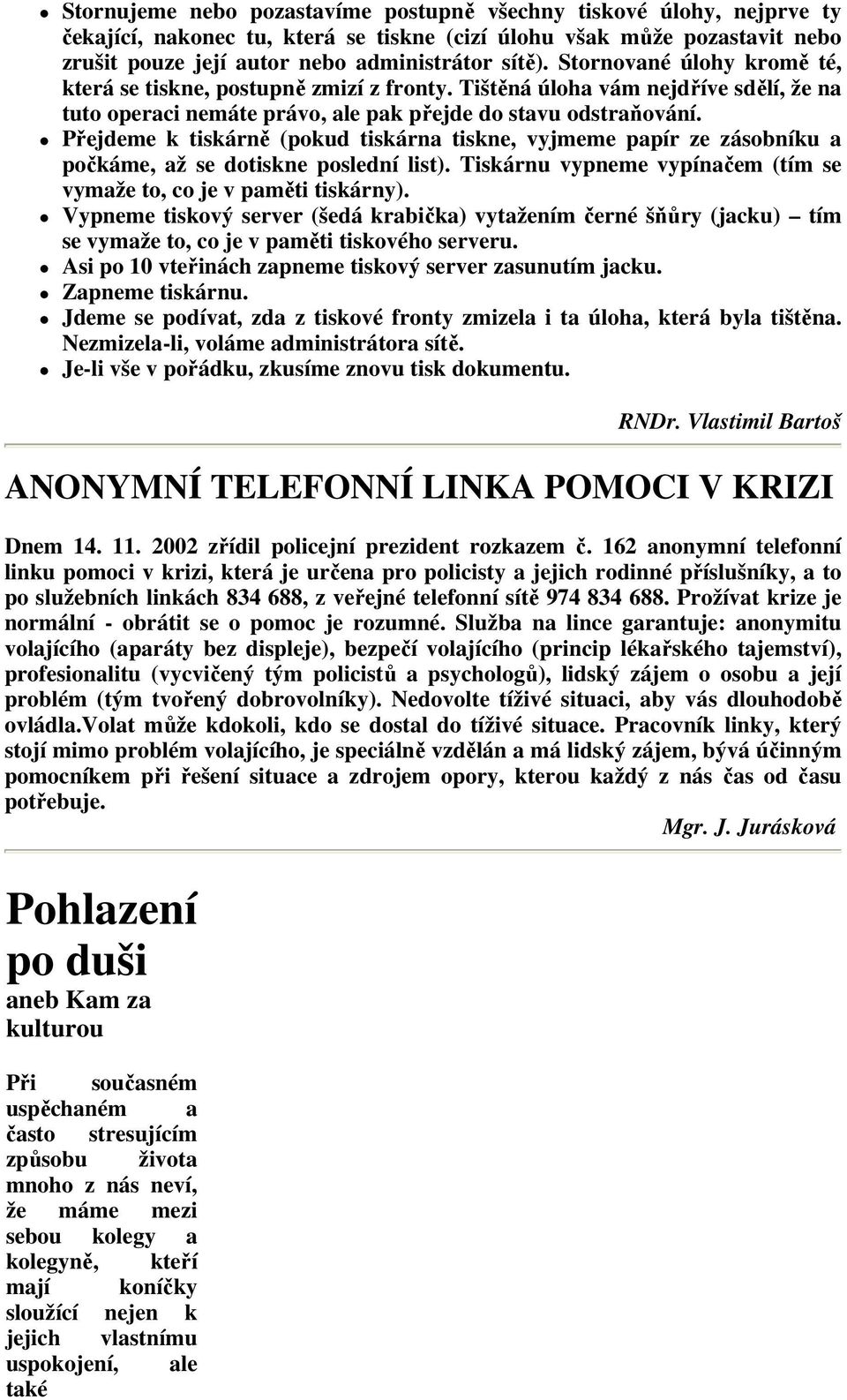 Přejdeme k tiskárně (pokud tiskárna tiskne, vyjmeme papír ze zásobníku a počkáme, až se dotiskne poslední list). Tiskárnu vypneme vypínačem (tím se vymaže to, co je v paměti tiskárny).