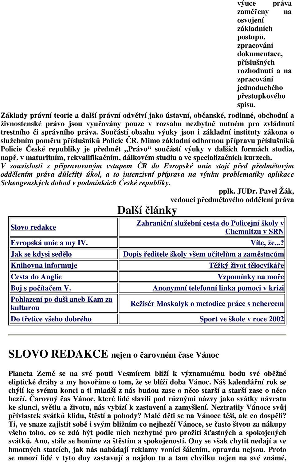 Součástí obsahu výuky jsou i základní instituty zákona o služebním poměru příslušníků Policie ČR.