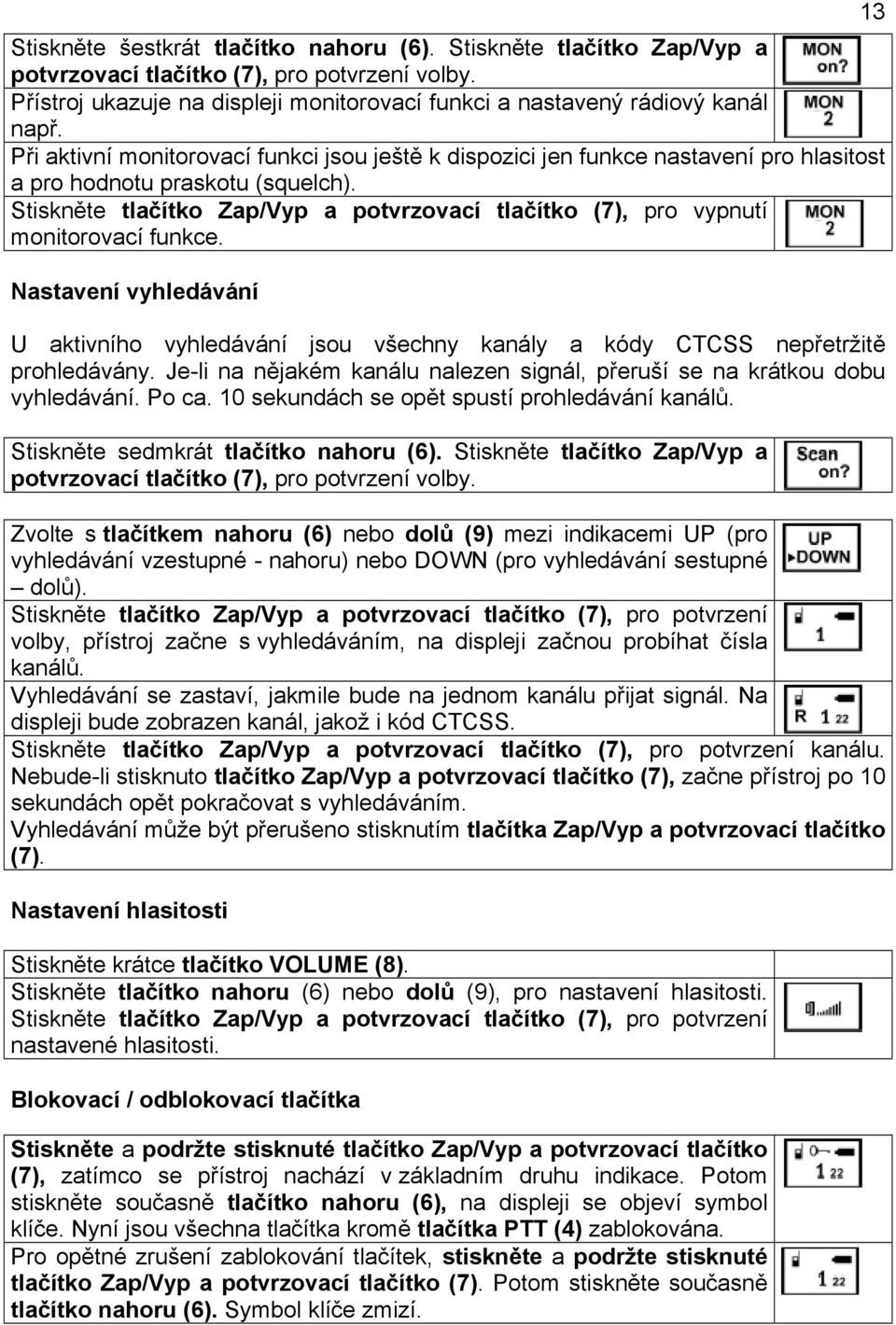 Stiskněte tlačítko Zap/Vyp a potvrzovací tlačítko (7), pro vypnutí monitorovací funkce. Nastavení vyhledávání U aktivního vyhledávání jsou všechny kanály a kódy CTCSS nepřetržitě prohledávány.