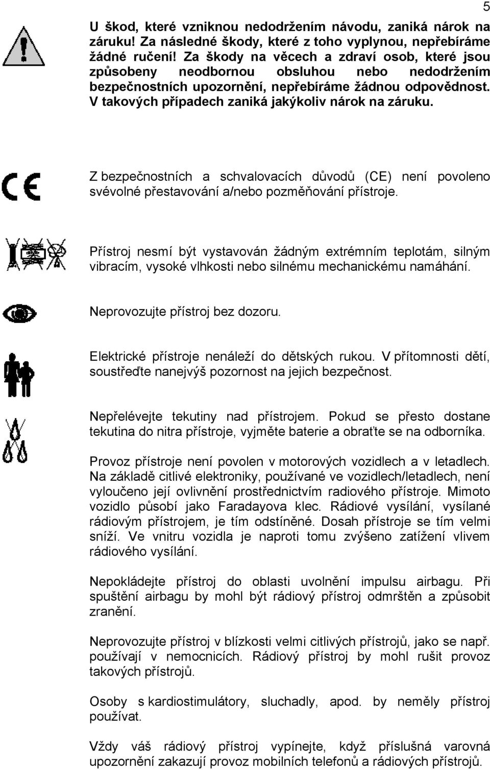 V takových případech zaniká jakýkoliv nárok na záruku. 5 Z bezpečnostních a schvalovacích důvodů (CE) není povoleno svévolné přestavování a/nebo pozměňování přístroje.