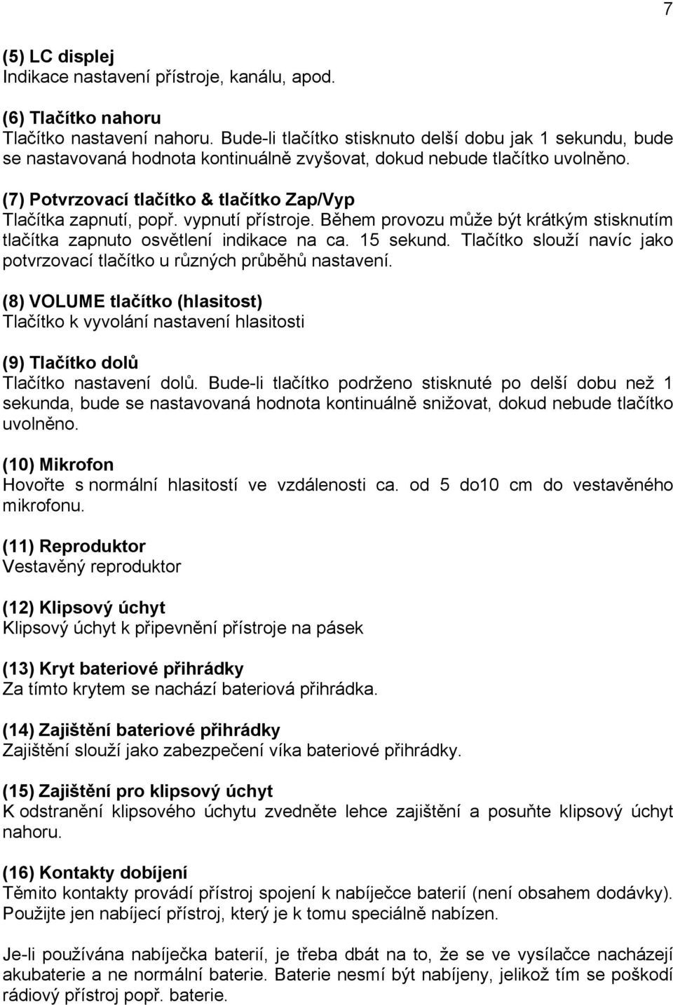 (7) Potvrzovací tlačítko & tlačítko Zap/Vyp Tlačítka zapnutí, popř. vypnutí přístroje. Během provozu může být krátkým stisknutím tlačítka zapnuto osvětlení indikace na ca. 15 sekund.