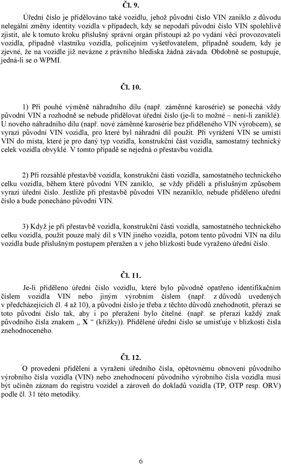 kroku příslušný správní orgán přistoupí až po vydání věci provozovateli vozidla, případně vlastníku vozidla, policejním vyšetřovatelem, případně soudem, kdy je zjevné, že na vozidle již nevázne z