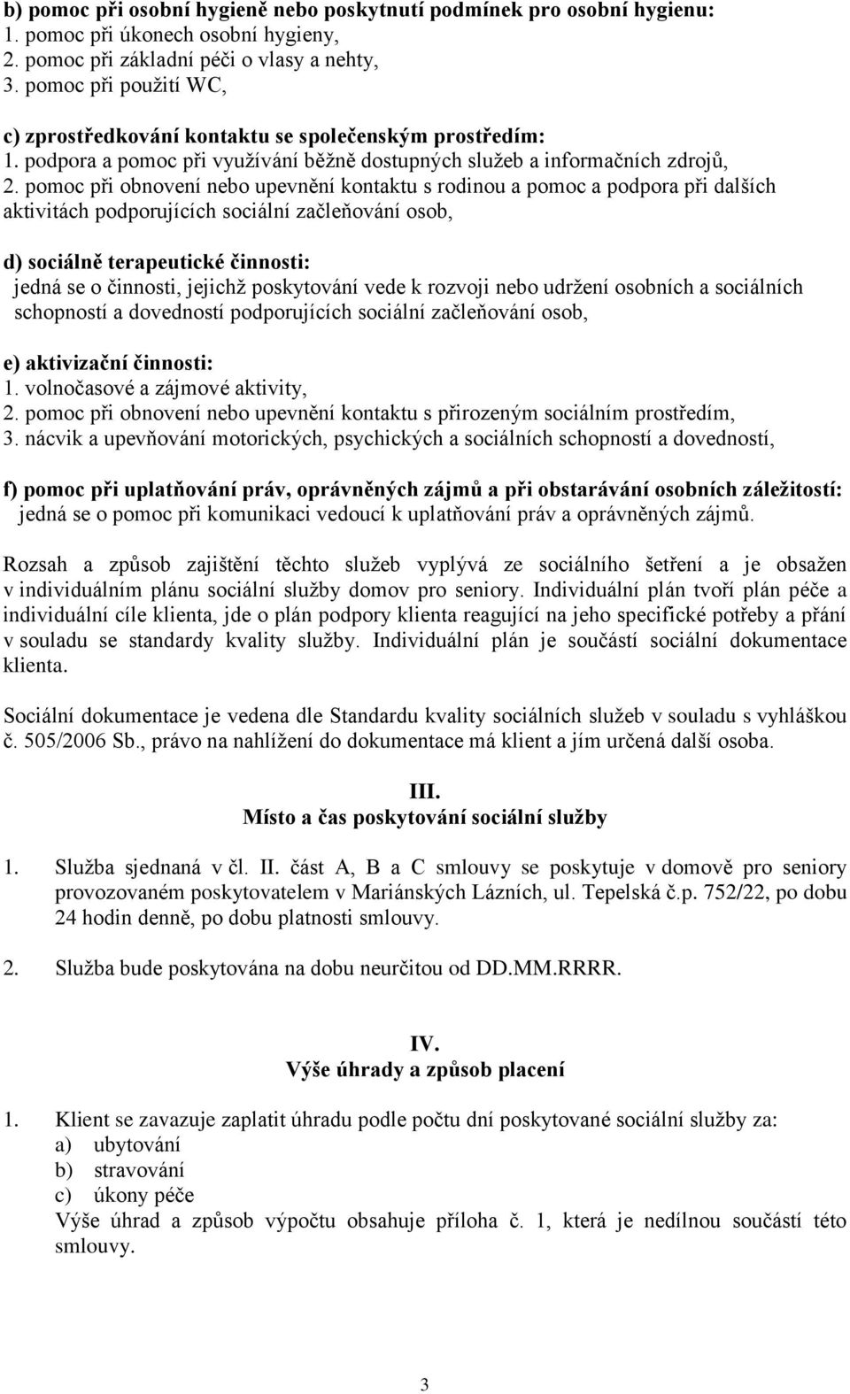 pomoc při obnovení nebo upevnění kontaktu s rodinou a pomoc a podpora při dalších aktivitách podporujících sociální začleňování osob, d) sociálně terapeutické činnosti: jedná se o činnosti, jejichž