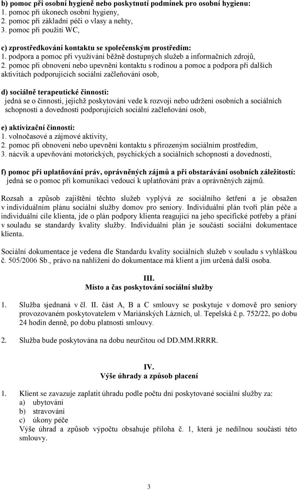 pomoc při obnovení nebo upevnění kontaktu s rodinou a pomoc a podpora při dalších aktivitách podporujících sociální začleňování osob, d) sociálně terapeutické činnosti: jedná se o činnosti, jejichž