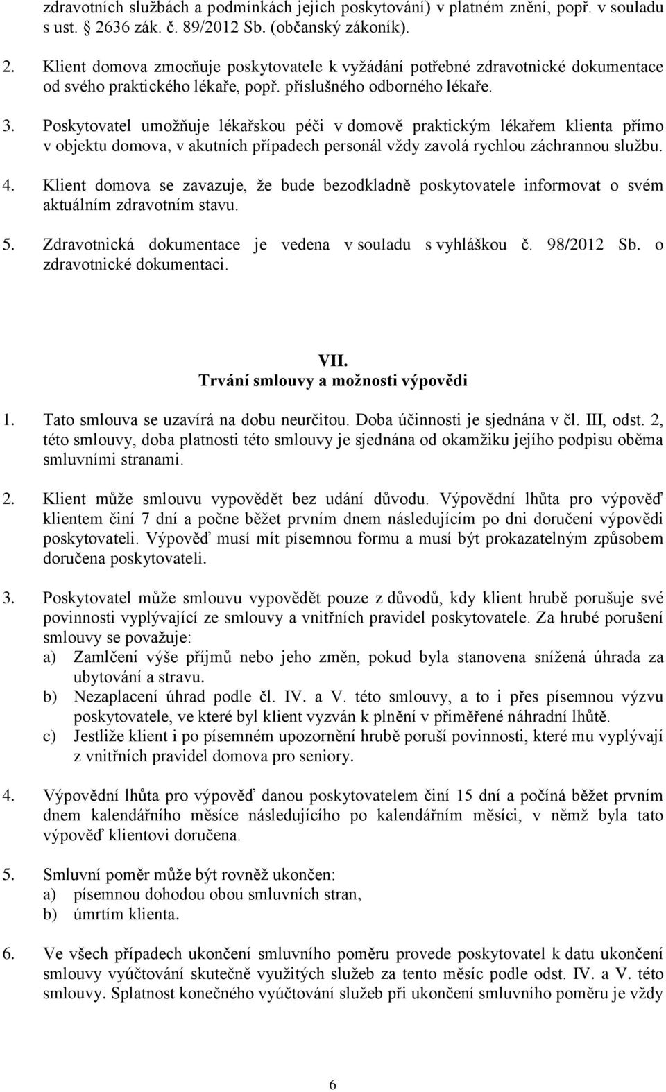 Poskytovatel umožňuje lékařskou péči v domově praktickým lékařem klienta přímo v objektu domova, v akutních případech personál vždy zavolá rychlou záchrannou službu. 4.