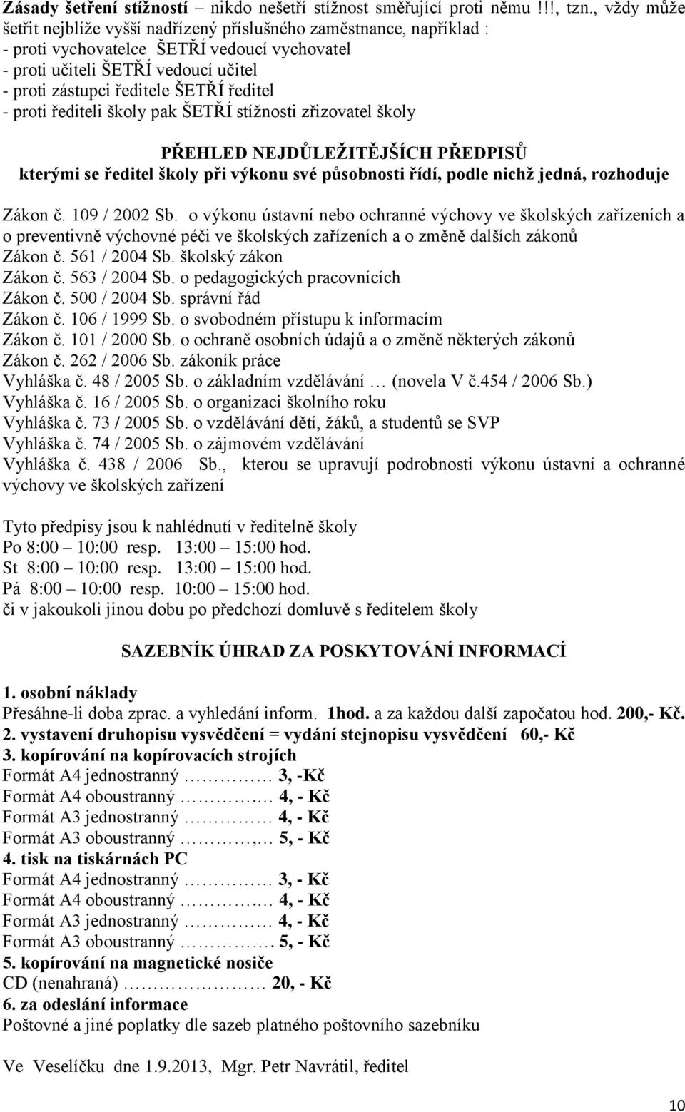 ředitel - proti řediteli školy pak ŠETŘÍ stížnosti zřizovatel školy PŘEHLED NEJDŮLEŽITĚJŠÍCH PŘEDPISŮ kterými se ředitel školy při výkonu své působnosti řídí, podle nichž jedná, rozhoduje Zákon č.