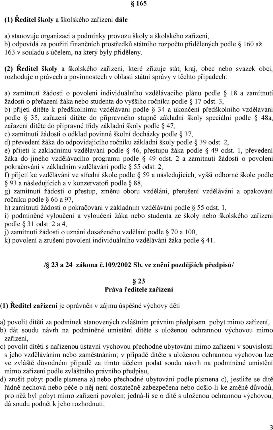 (2) Ředitel školy a školského zařízení, které zřizuje stát, kraj, obec nebo svazek obcí, rozhoduje o právech a povinnostech v oblasti státní správy v těchto případech: a) zamítnutí žádosti o povolení