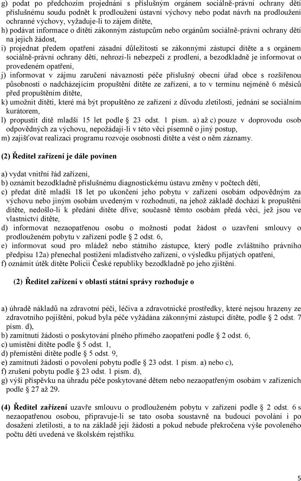 zástupci dítěte a s orgánem sociálně-právní ochrany dětí, nehrozí-li nebezpečí z prodlení, a bezodkladně je informovat o provedeném opatření, j) informovat v zájmu zaručení návaznosti péče příslušný