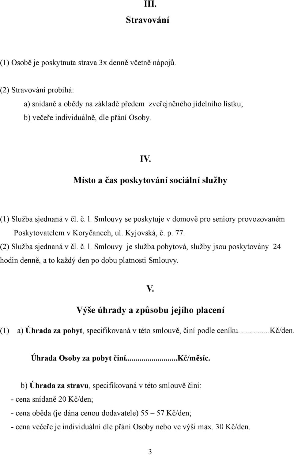 Místo a čas poskytování sociální služby (1) Služba sjednaná v čl. č. l. Smlouvy se poskytuje v domově pro seniory provozovaném Poskytovatelem v Koryčanech, ul. Kyjovská, č. p. 77.