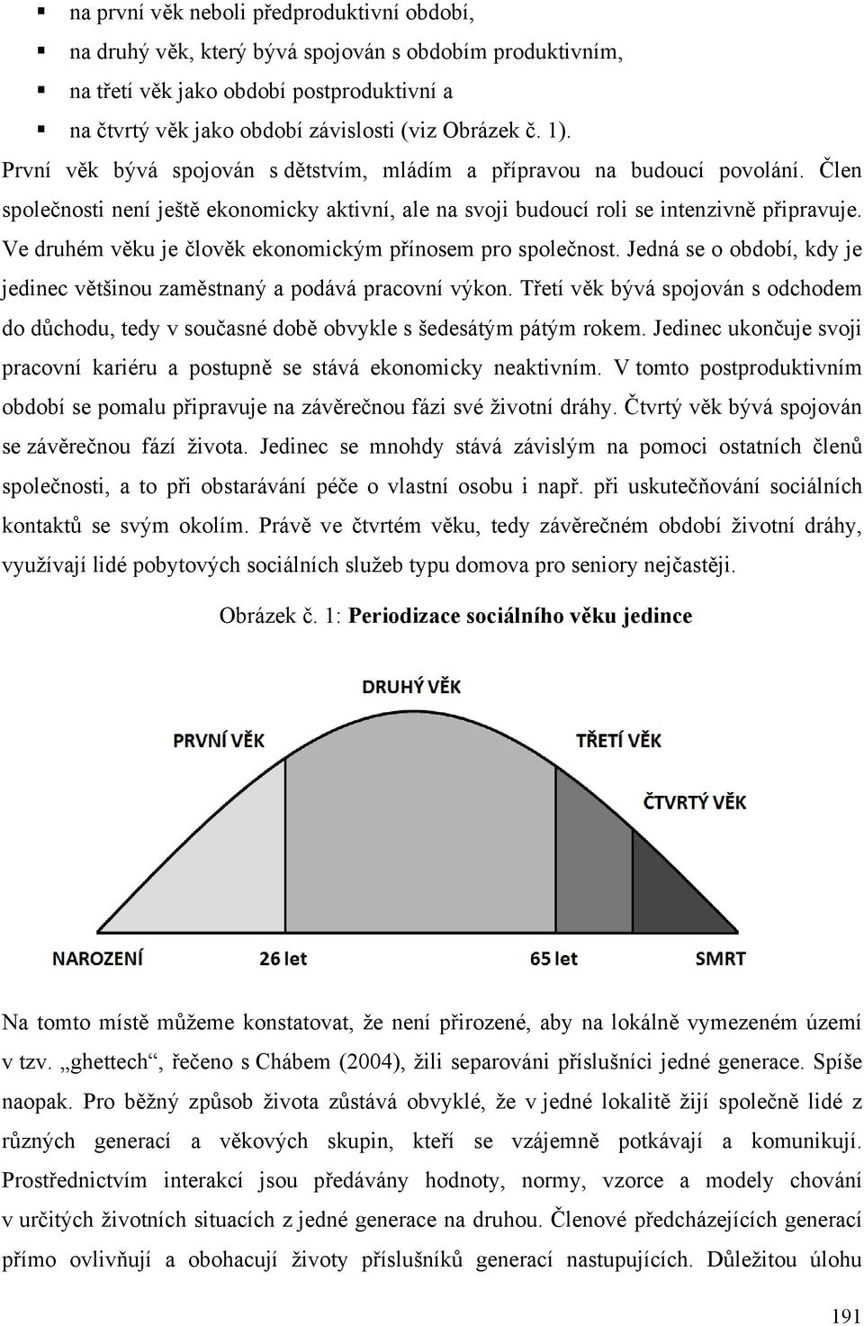 Ve druhém věku je člověk ekonomickým přínosem pro společnost. Jedná se o období, kdy je jedinec většinou zaměstnaný a podává pracovní výkon.