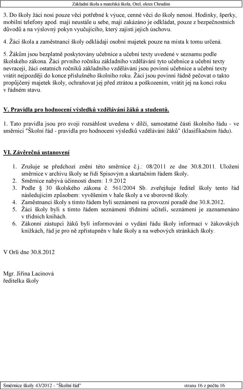 Žáci škola a zaměstnanci školy odkládají osobní majetek pouze na místa k tomu určená. 5. Žákům jsou bezplatně poskytovány učebnice a učební texty uvedené v seznamu podle školského zákona.