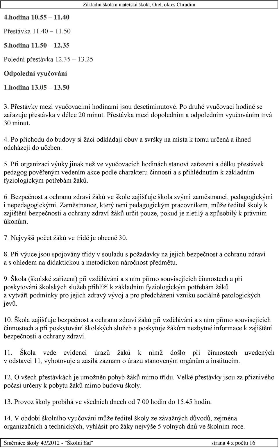 Po příchodu do budovy si žáci odkládají obuv a svršky na místa k tomu určená a ihned odcházejí do učeben. 5.