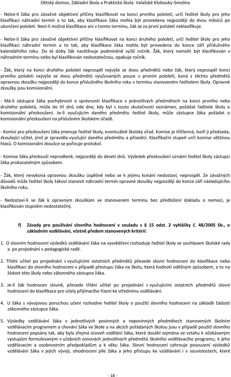 - Nelze-li žáka pro závažné objektivní příčiny klasifikovat na konci druhého pololetí, určí ředitel školy pro jeho klasifikaci náhradní termín a to tak, aby klasifikace žáka mohla být provedena do