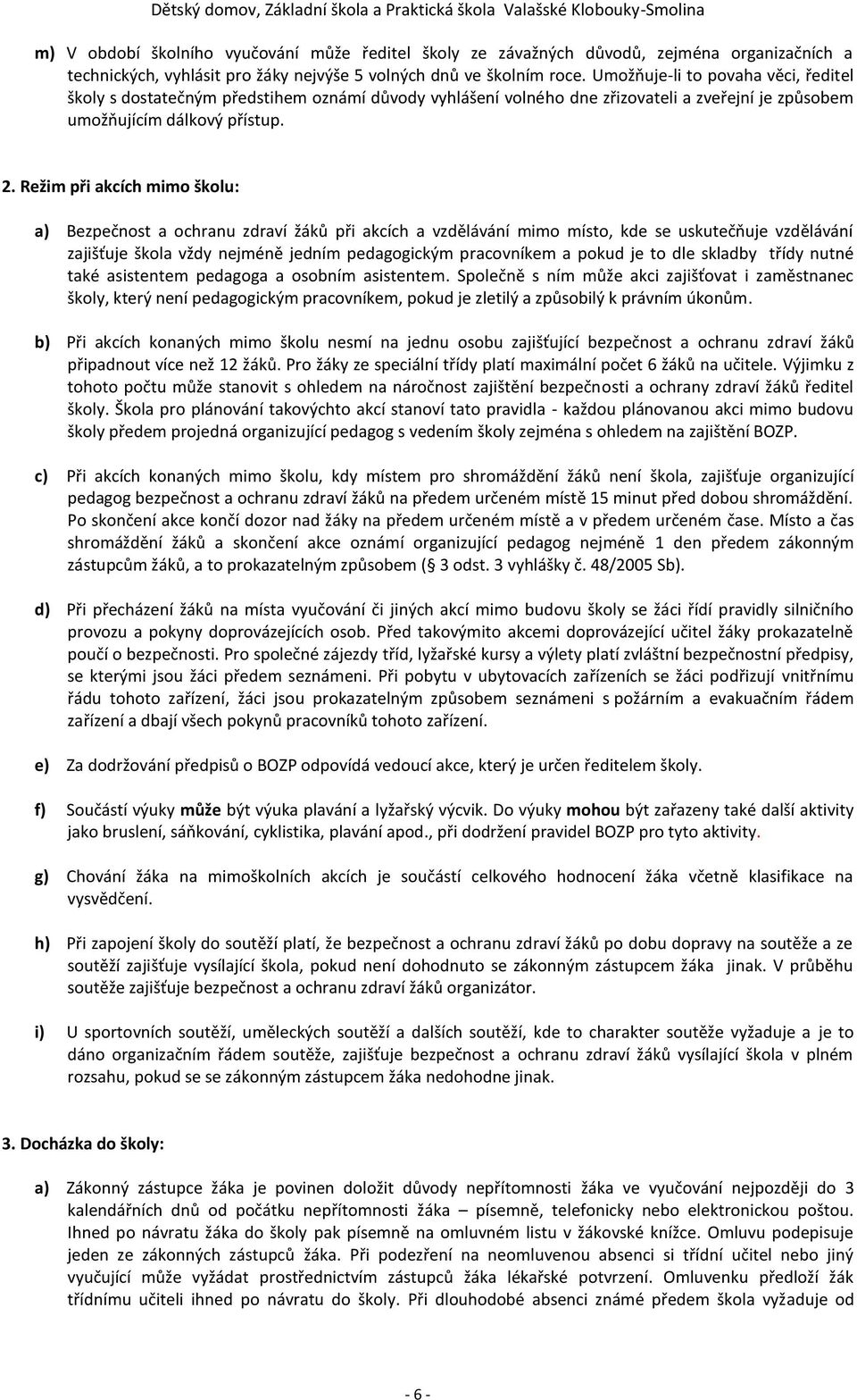 Režim při akcích mimo školu: a) Bezpečnost a ochranu zdraví žáků při akcích a vzdělávání mimo místo, kde se uskutečňuje vzdělávání zajišťuje škola vždy nejméně jedním pedagogickým pracovníkem a pokud