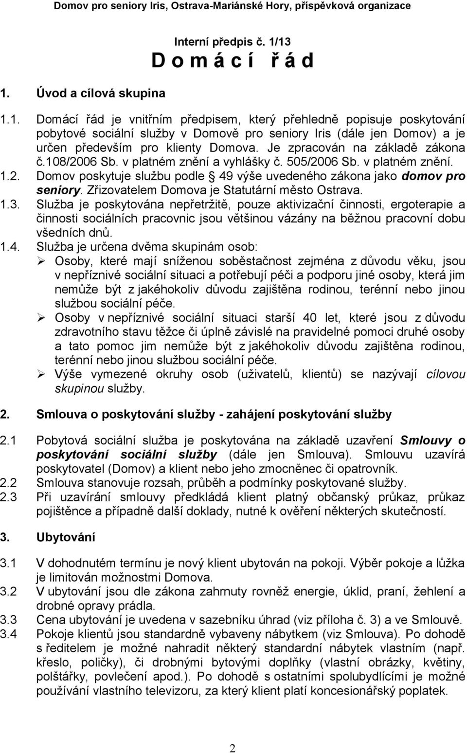 13 D o m á c í ř á d 1.1. Domácí řád je vnitřním předpisem, který přehledně popisuje poskytování pobytové sociální služby v Domově pro seniory Iris (dále jen Domov) a je určen především pro klienty Domova.