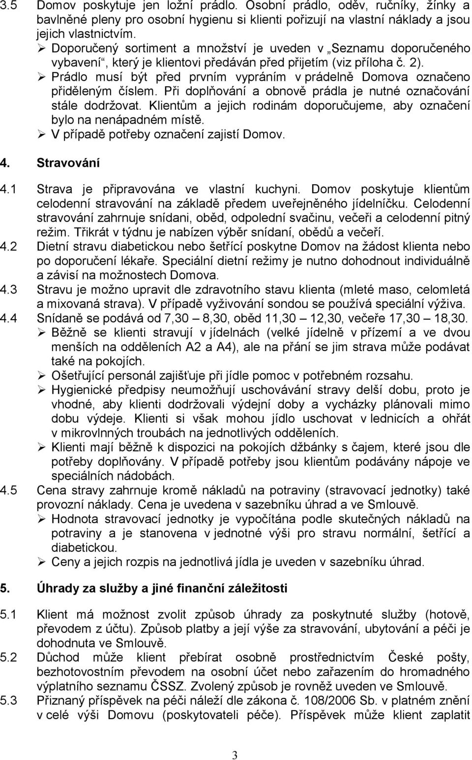 Prádlo musí být před prvním vypráním v prádelně Domova označeno přiděleným číslem. Při doplňování a obnově prádla je nutné označování stále dodržovat.