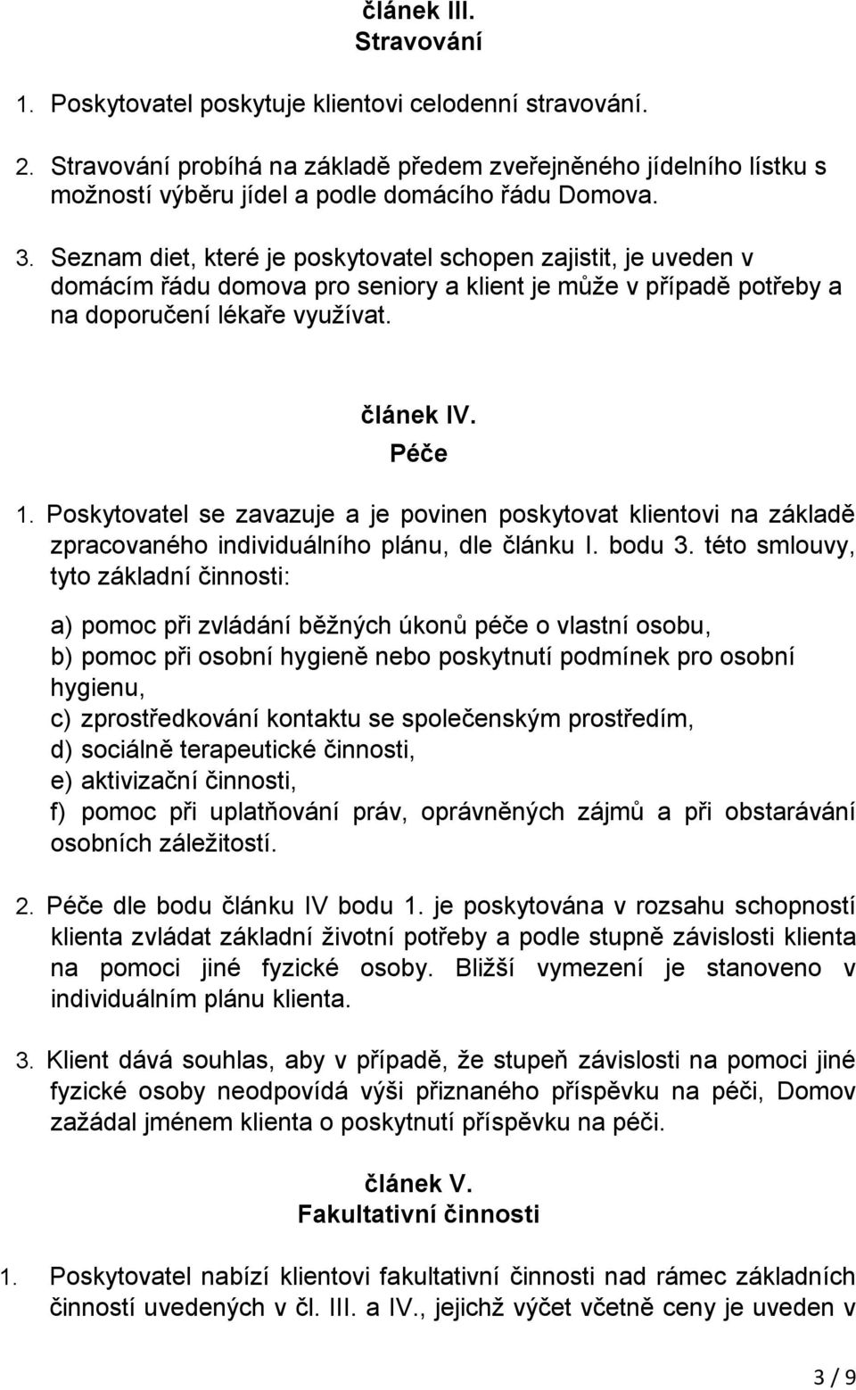 Seznam diet, které je poskytovatel schopen zajistit, je uveden v domácím řádu domova pro seniory a klient je může v případě potřeby a na doporučení lékaře využívat. článek IV. Péče 1.