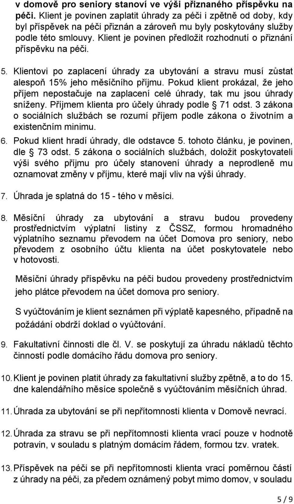 Klient je povinen předložit rozhodnutí o přiznání příspěvku na péči. 5. Klientovi po zaplacení úhrady za ubytování a stravu musí zůstat alespoň 15% jeho měsíčního příjmu.