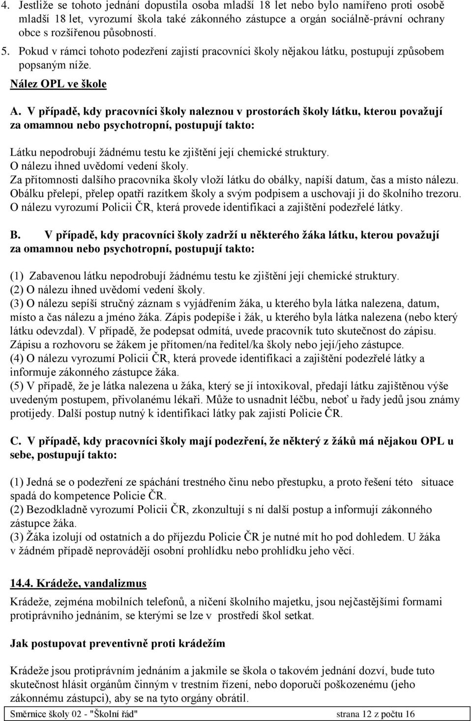 V případě, kdy pracovníci školy naleznou v prostorách školy látku, kterou považují za omamnou nebo psychotropní, postupují takto: Látku nepodrobují žádnému testu ke zjištění její chemické struktury.