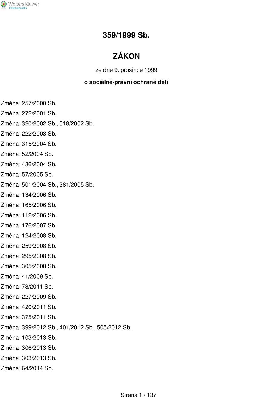 Změna: 112/2006 Sb. Změna: 176/2007 Sb. Změna: 124/2008 Sb. Změna: 259/2008 Sb. Změna: 295/2008 Sb. Změna: 305/2008 Sb. Změna: 41/2009 Sb. Změna: 73/2011 Sb.