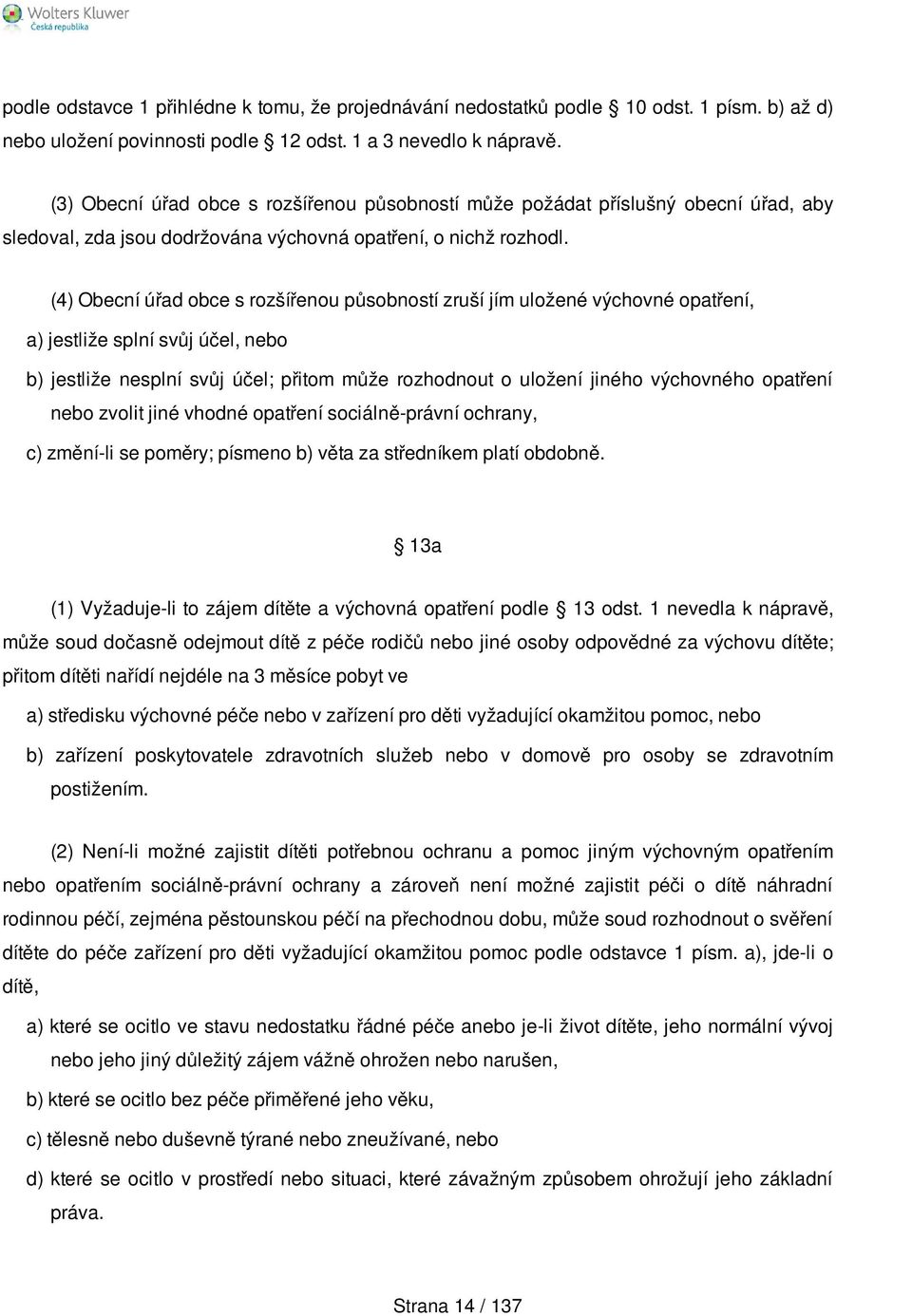 (4) Obecní úřad obce s rozšířenou působností zruší jím uložené výchovné opatření, a) jestliže splní svůj účel, nebo b) jestliže nesplní svůj účel; přitom může rozhodnout o uložení jiného výchovného