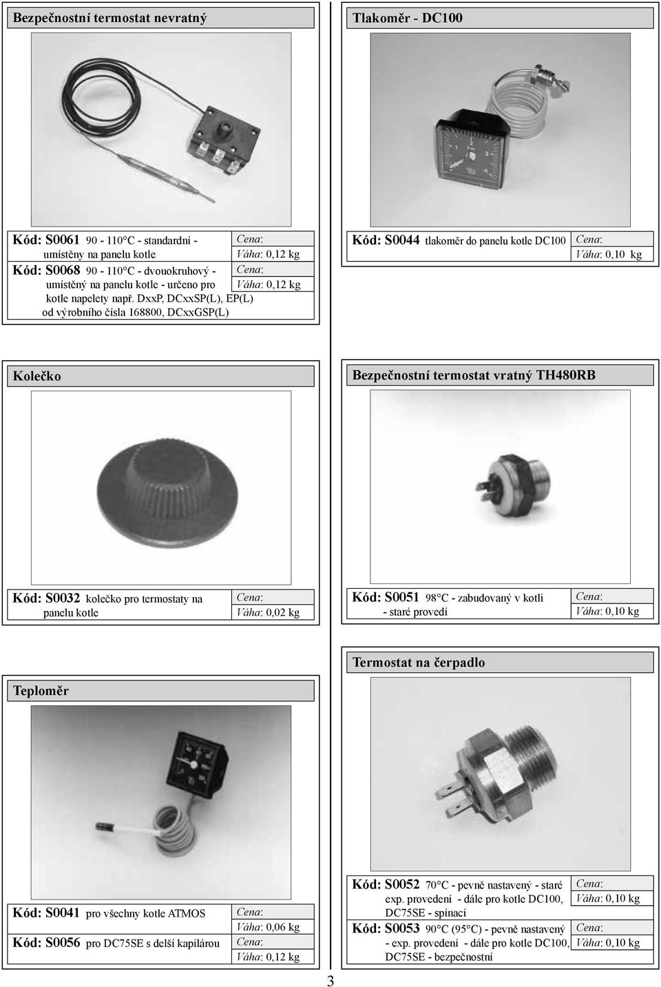Kód: S0032 kolečko pro termostaty na panelu kotle Váha: 0,02 kg Kód: S0051 98 C - zabudovaný v kotli - staré provedí Váha: 0,10 kg Termostat na čerpadlo Teploměr Kód: S0041 pro všechny kotle ATMOS