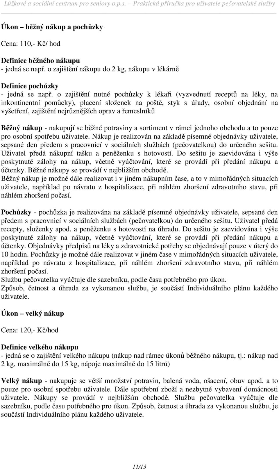 řemeslníků Běžný nákup - nakupují se běžné potraviny a sortiment v rámci jednoho obchodu a to pouze pro osobní spotřebu uživatele.