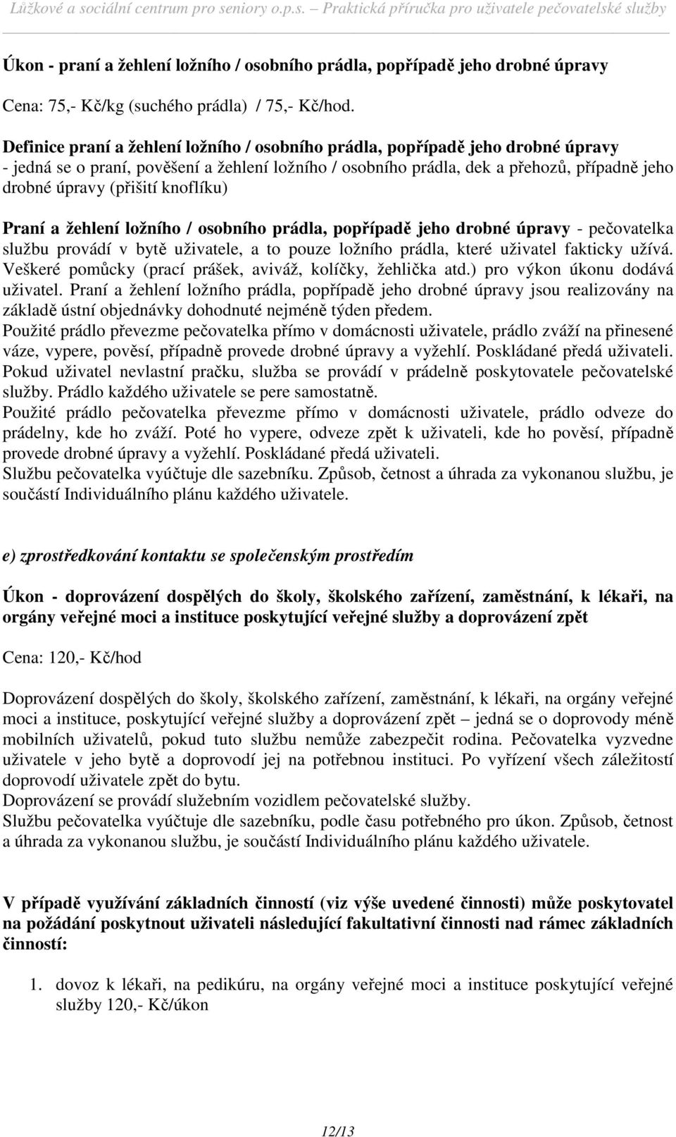 knoflíku) Praní a žehlení ložního / osobního prádla, popřípadě jeho drobné úpravy - pečovatelka službu provádí v bytě uživatele, a to pouze ložního prádla, které uživatel fakticky užívá.