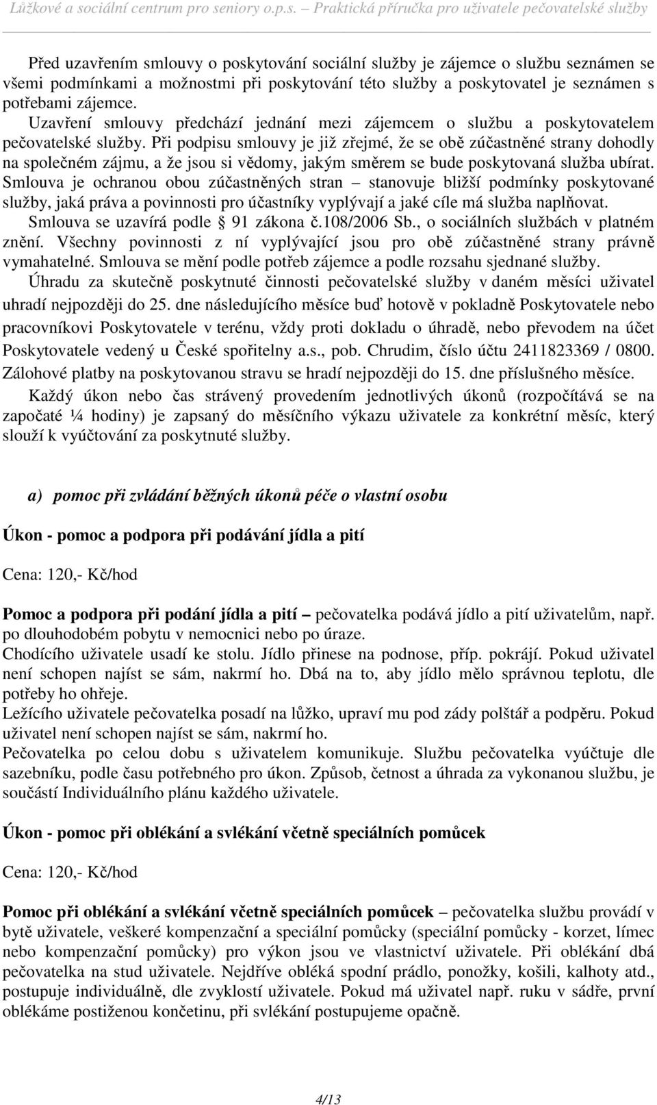 Při podpisu smlouvy je již zřejmé, že se obě zúčastněné strany dohodly na společném zájmu, a že jsou si vědomy, jakým směrem se bude poskytovaná služba ubírat.