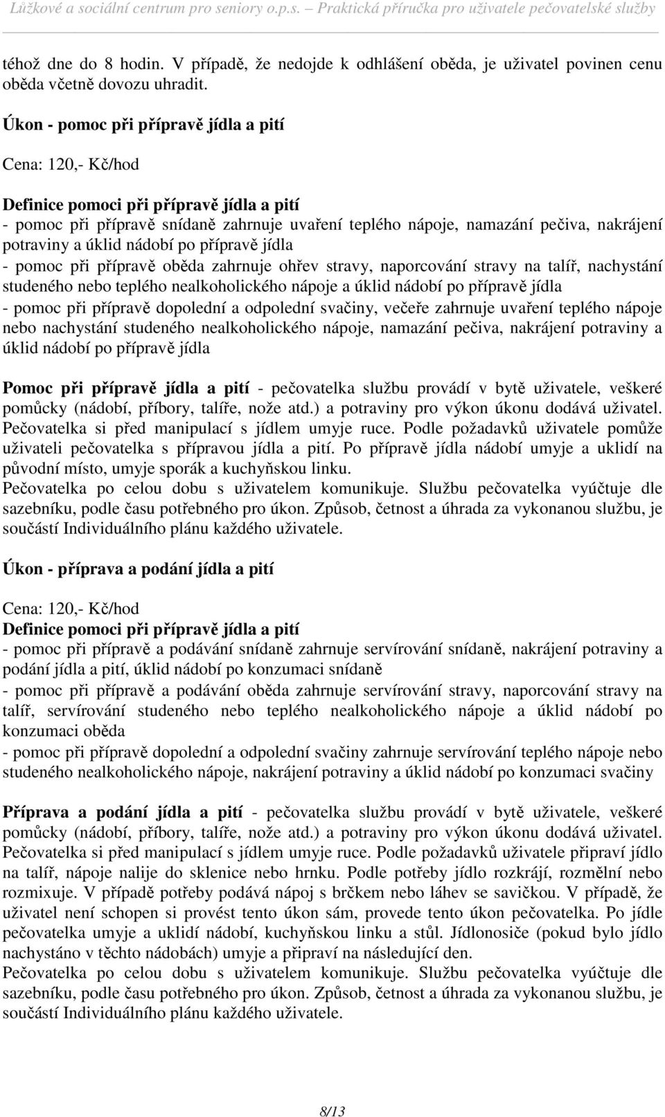 přípravě jídla - pomoc při přípravě oběda zahrnuje ohřev stravy, naporcování stravy na talíř, nachystání studeného nebo teplého nealkoholického nápoje a úklid nádobí po přípravě jídla - pomoc při