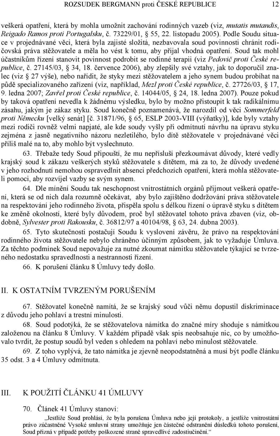 Podle Soudu situace v projednávané věci, která byla zajisté složitá, nezbavovala soud povinnosti chránit rodičovská práva stěžovatele a měla ho vést k tomu, aby přijal vhodná opatření.