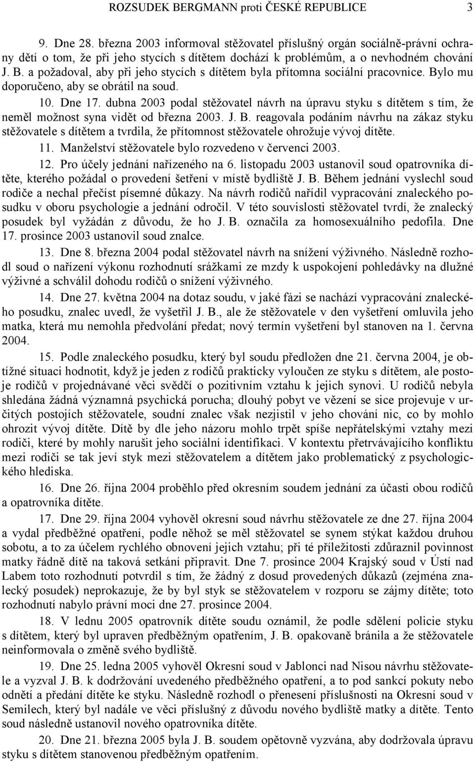 a požadoval, aby při jeho stycích s dítětem byla přítomna sociální pracovnice. Bylo mu doporučeno, aby se obrátil na soud. 10. Dne 17.