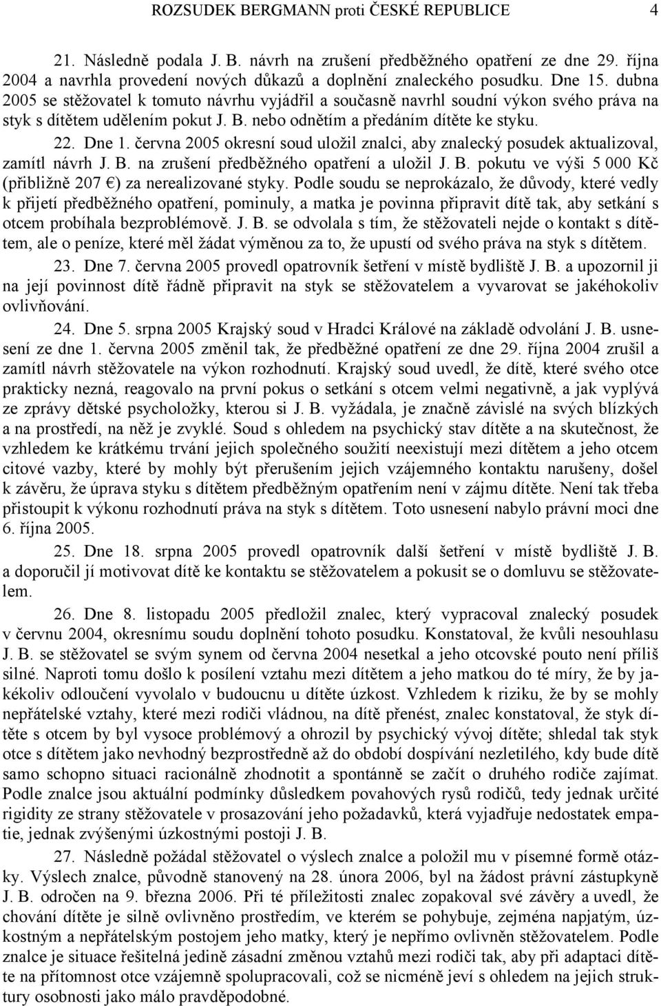 června 2005 okresní soud uložil znalci, aby znalecký posudek aktualizoval, zamítl návrh J. B. na zrušení předběžného opatření a uložil J. B. pokutu ve výši 5 000 Kč (přibližně 207 ) za nerealizované styky.